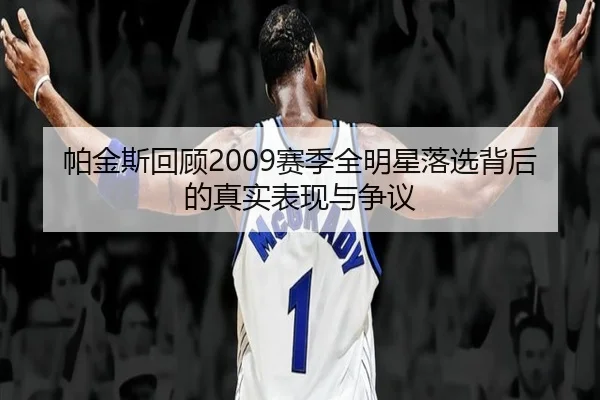 帕金斯回顾2009赛季全明星落选背后的真实表现与争议